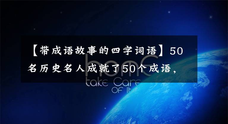 【帶成語故事的四字詞語】50名歷史名人成就了50個成語，各有不凡，名望貫穿古今，你應(yīng)該知道是誰