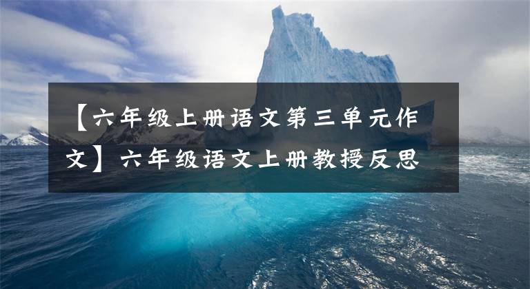 【六年級上冊語文第三單元作文】六年級語文上冊教授反思第四單元習(xí)作