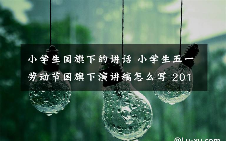 小學生國旗下的講話 小學生五一勞動節(jié)國旗下演講稿怎么寫 2018小學生勞動節(jié)演講稿范文