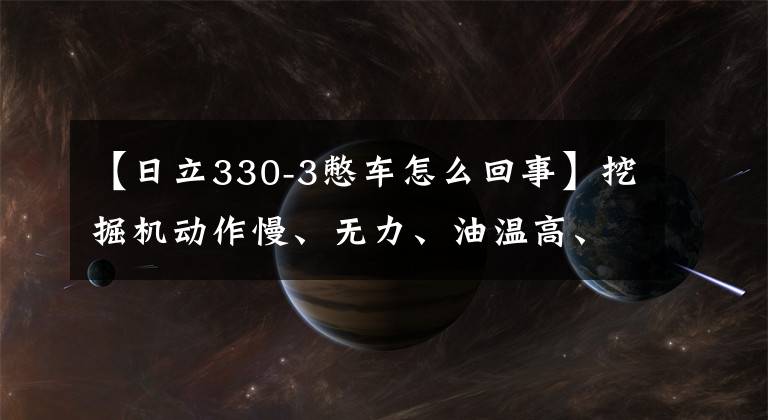 【日立330-3憋車怎么回事】挖掘機(jī)動(dòng)作慢、無力、油溫高、車冒黑煙的故障分析及排除