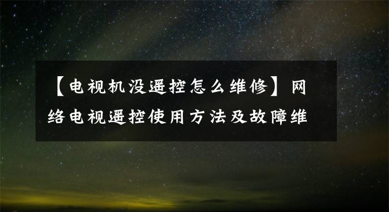 【電視機(jī)沒(méi)遙控怎么維修】網(wǎng)絡(luò)電視遙控使用方法及故障維修方法