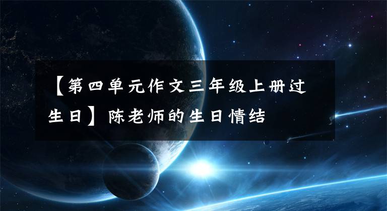 【第四單元作文三年級上冊過生日】陳老師的生日情結