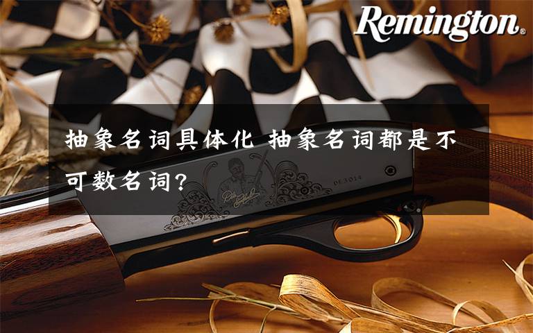 抽象名詞具體化 抽象名詞都是不可數(shù)名詞?