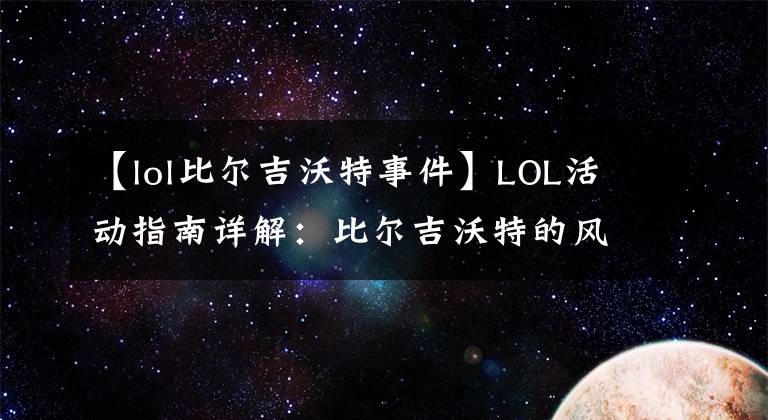 【lol比爾吉沃特事件】LOL活動(dòng)指南詳解：比爾吉沃特的風(fēng)暴&同人痛車創(chuàng)作大賽