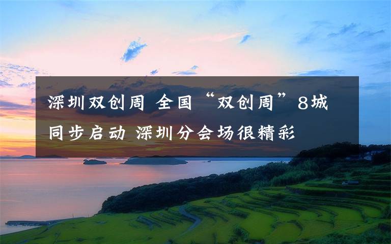 深圳雙創(chuàng)周 全國“雙創(chuàng)周”8城同步啟動 深圳分會場很精彩