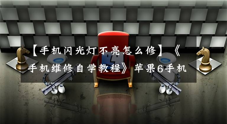 【手機閃光燈不亮怎么修】《手機維修自學(xué)教程》蘋果6手機閃存電路分析芯片級維護技術(shù)