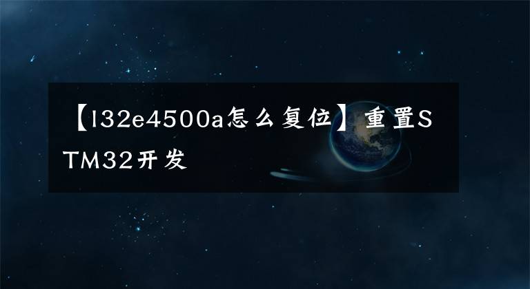 【l32e4500a怎么復(fù)位】重置STM32開(kāi)發(fā)