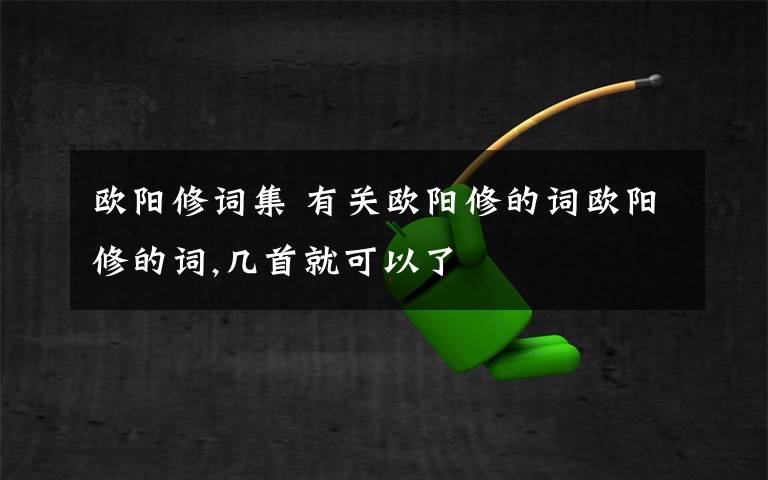 歐陽修詞集 有關(guān)歐陽修的詞歐陽修的詞,幾首就可以了