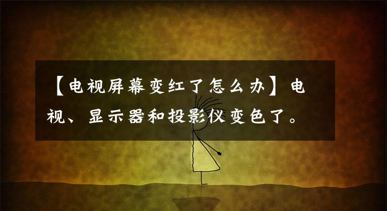 【電視屏幕變紅了怎么辦】電視、顯示器和投影儀變色了。我該怎么辦？