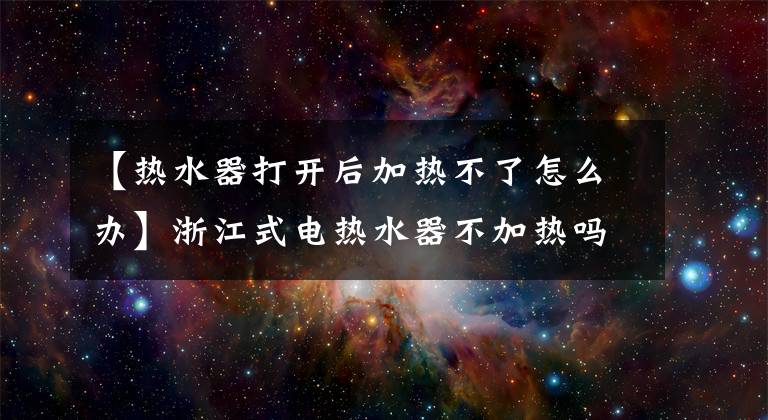 【熱水器打開后加熱不了怎么辦】浙江式電熱水器不加熱嗎？我會教你三種容易解決的方法