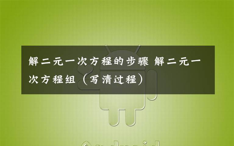 解二元一次方程的步驟 解二元一次方程組（寫清過程）