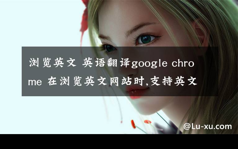 瀏覽英文 英語翻譯google chrome 在瀏覽英文網(wǎng)站時,支持英文翻譯成中文,我想知道有沒有電子書閱讀翻譯呢?（如 最常見的