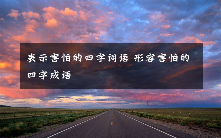 表示害怕的四字詞語 形容害怕的四字成語