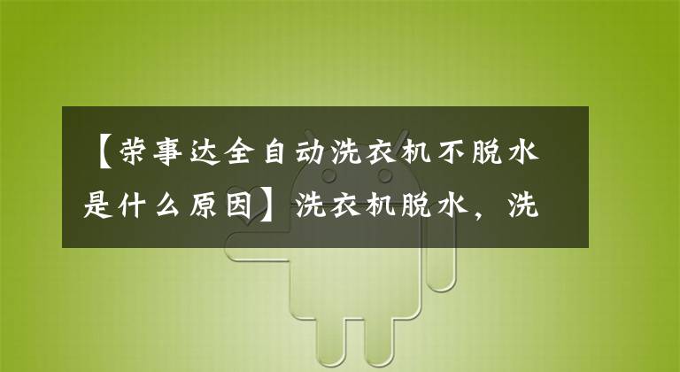 【榮事達全自動洗衣機不脫水是什么原因】洗衣機脫水，洗衣機脫水不了怎么辦？