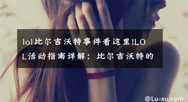 lol比爾吉沃特事件看這里!LOL活動(dòng)指南詳解：比爾吉沃特的風(fēng)暴&同人痛車創(chuàng)作大賽