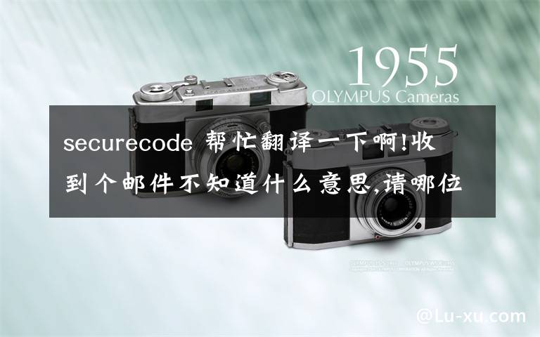 securecode 幫忙翻譯一下啊!收到個(gè)郵件不知道什么意思,請(qǐng)哪位大俠幫幫忙啊!謝謝!Enjoy added protection whi