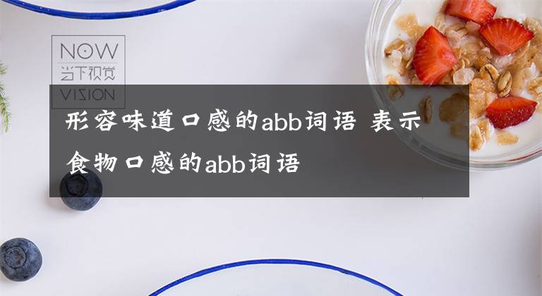 形容味道口感的abb詞語(yǔ) 表示食物口感的abb詞語(yǔ)