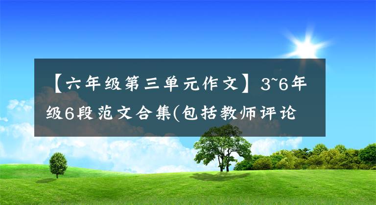 【六年級第三單元作文】3~6年級6段范文合集(包括教師評論)請盡快收藏