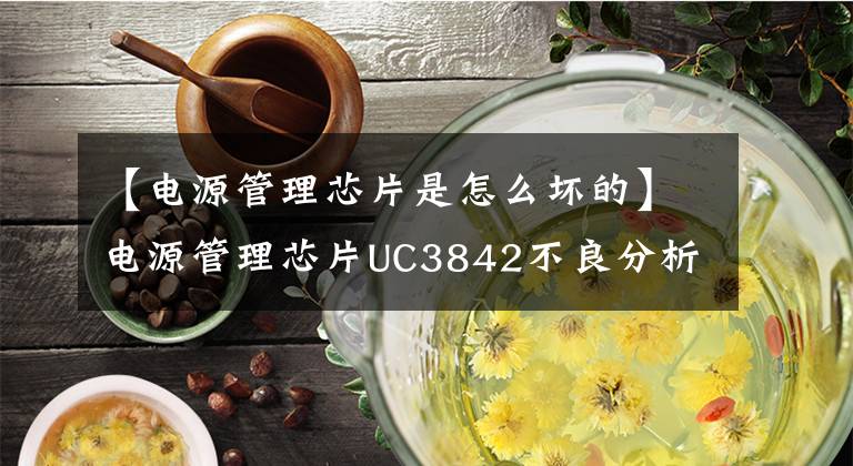 【電源管理芯片是怎么壞的】電源管理芯片UC3842不良分析思路！