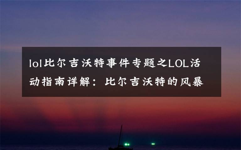 lol比爾吉沃特事件專題之LOL活動指南詳解：比爾吉沃特的風(fēng)暴&同人痛車創(chuàng)作大賽