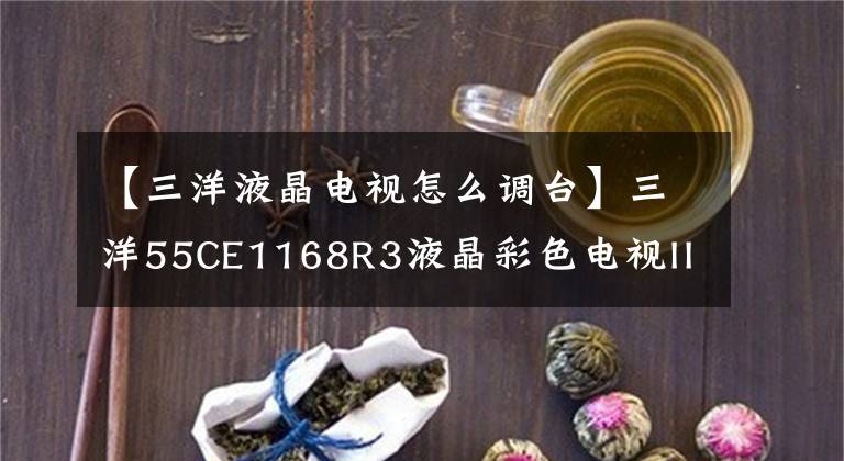 【三洋液晶電視怎么調(diào)臺】三洋55CE1168R3液晶彩色電視IICC總線的進(jìn)入、調(diào)整和升級。