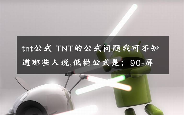 tnt公式 TNT的公式問題我可不知道那些人說,低拋公式是：90-屏距×3±風(fēng)力÷2.5,力度是50,我說不準(zhǔn)就是不準(zhǔn),12屏距分,