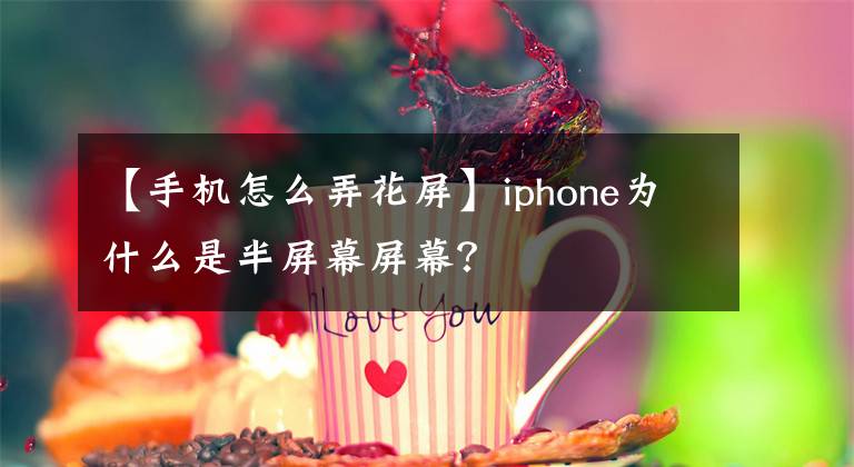 【手機怎么弄花屏】iphone為什么是半屏幕屏幕？