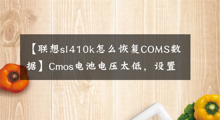 【聯(lián)想sl410k怎么恢復COMS數(shù)據(jù)】Cmos電池電壓太低，設置丟失