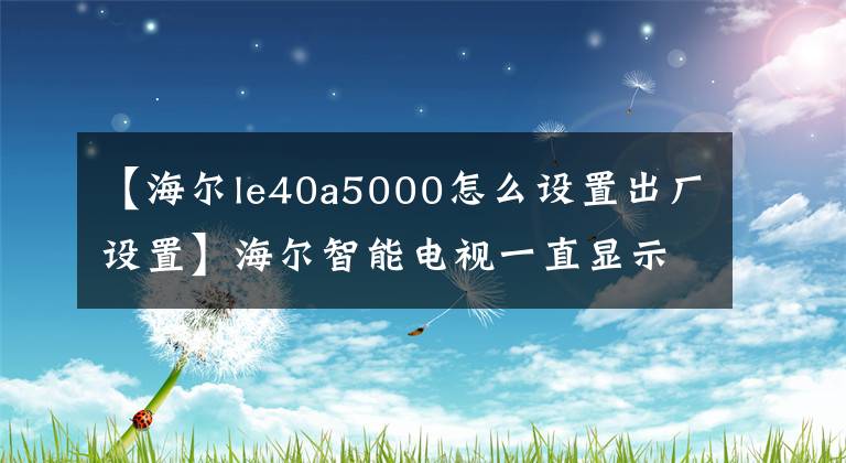 【海爾le40a5000怎么設(shè)置出廠設(shè)置】海爾智能電視一直顯示系統(tǒng)正在運(yùn)行，怎么了？