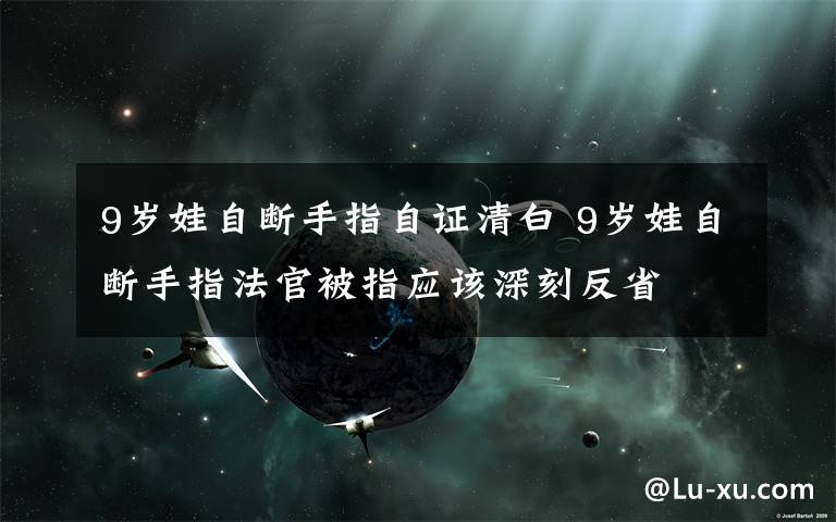 9歲娃自斷手指自證清白 9歲娃自斷手指法官被指應(yīng)該深刻反省