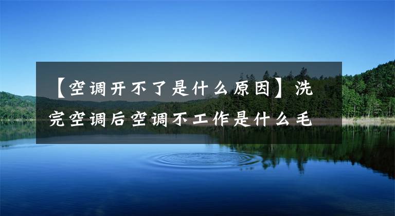 【空調開不了是什么原因】洗完空調后空調不工作是什么毛??？