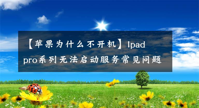 【蘋果為什么不開機(jī)】Ipad  pro系列無法啟動(dòng)服務(wù)常見問題解答