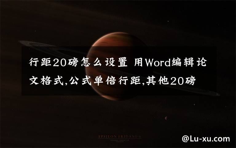 行距20磅怎么設(shè)置 用Word編輯論文格式,公式單倍行距,其他20磅,怎樣設(shè)置?