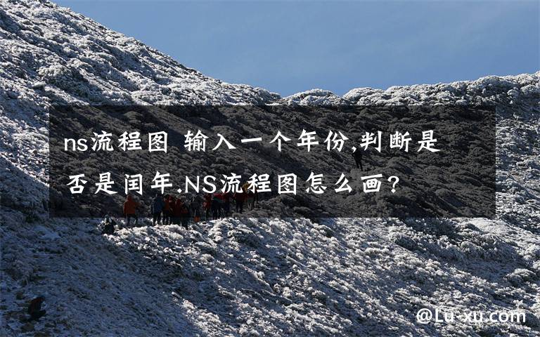 ns流程圖 輸入一個年份,判斷是否是閏年.NS流程圖怎么畫?