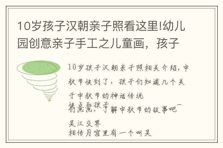 10歲孩子漢朝親子照看這里!幼兒園創(chuàng)意親子手工之兒童畫，孩子們眼里的中秋節(jié)與神話傳說