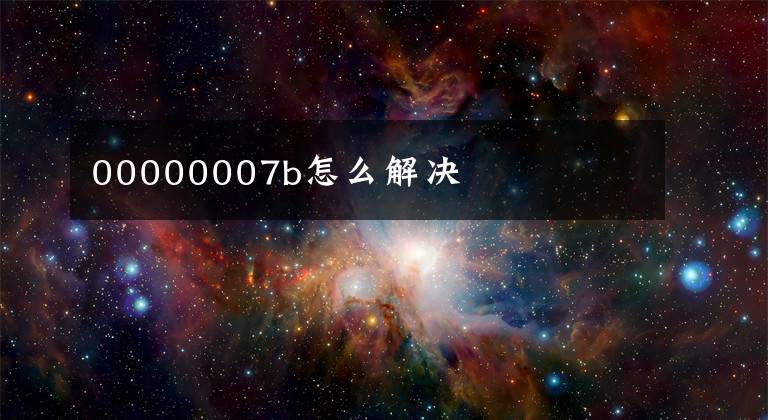 00000007b怎么解決