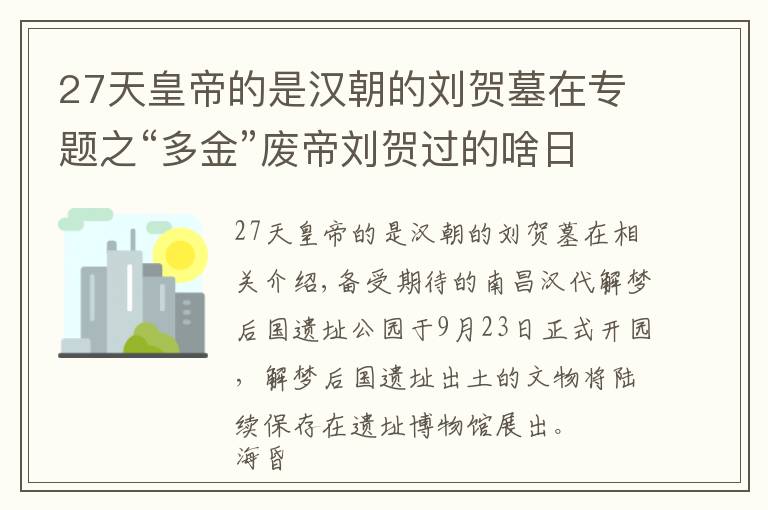 27天皇帝的是漢朝的劉賀墓在專題之“多金”廢帝劉賀過的啥日子？南昌西漢?；韬顕z址公園開園，“黃金大墓”全揭秘