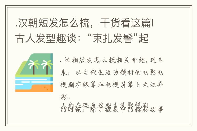 .漢朝短發(fā)怎么梳，干貨看這篇!古人發(fā)型趣談：“束扎發(fā)髻”起源于何時？看發(fā)型就能識別小孩年齡