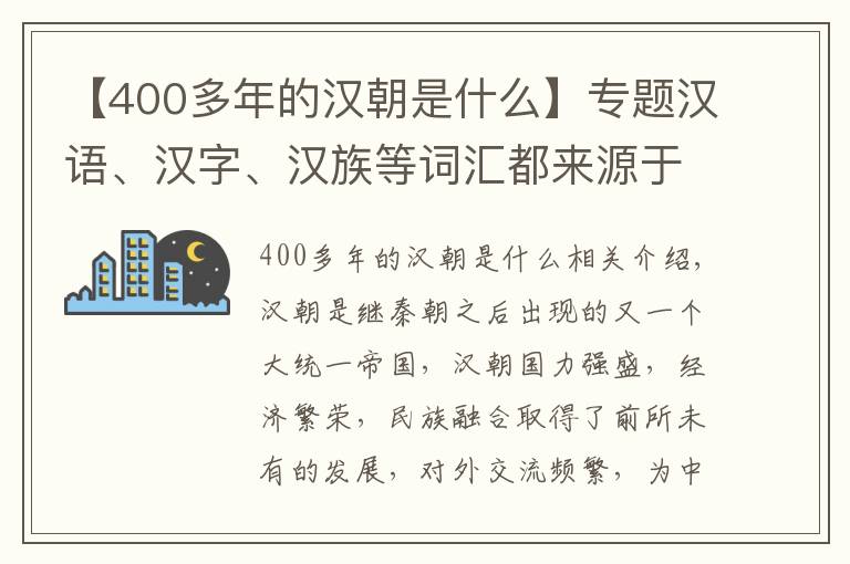 【400多年的漢朝是什么】專題漢語、漢字、漢族等詞匯都來源于漢朝，那“漢”國(guó)號(hào)是怎么來的呢