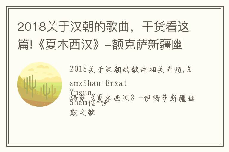 2018關(guān)于漢朝的歌曲，干貨看這篇!《夏木西漢》-額克薩新疆幽默歌曲