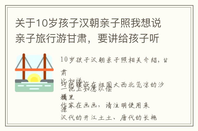 關(guān)于10歲孩子漢朝親子照我想說親子旅行游甘肅，要講給孩子聽的故事，漢風(fēng)唐韻都是典故