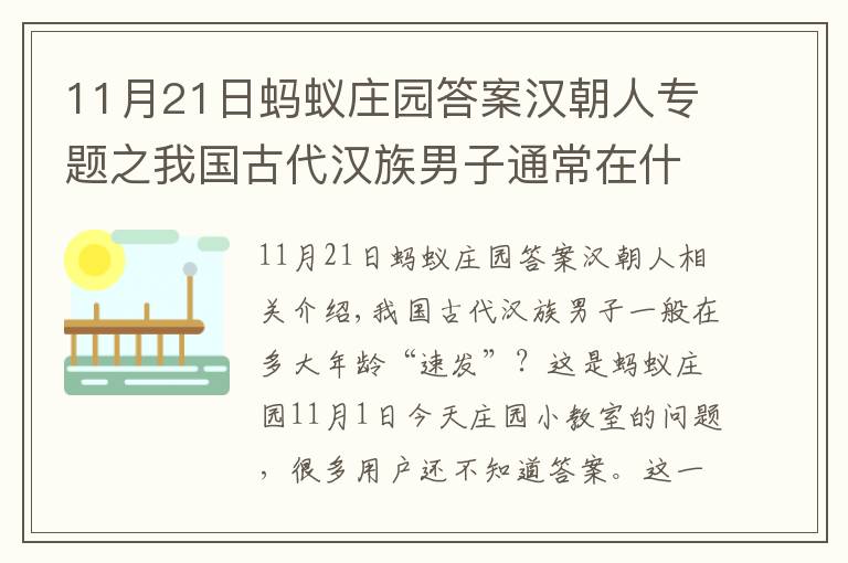 11月21日螞蟻莊園答案漢朝人專題之我國(guó)古代漢族男子通常在什么年齡多少幾歲束發(fā)？11.1螞蟻莊園課堂答案