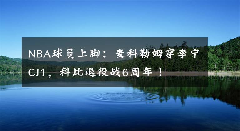 NBA球員上腳：麥科勒姆穿李寧CJ1，科比退役戰(zhàn)6周年！