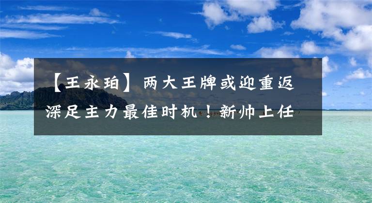 【王永珀】兩大王牌或迎重返深足主力最佳時(shí)機(jī)！新帥上任有望讓他們攜手上位