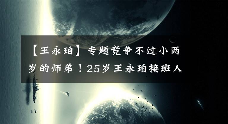 【王永珀】專題競爭不過小兩歲的師弟！25歲王永珀接班人離隊(duì)，留下來真踢不上！