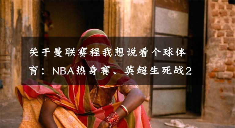 關(guān)于曼聯(lián)賽程我想說看個(gè)球體育：NBA熱身賽、英超生死戰(zhàn)23日凌晨賽程預(yù)告及直播地址