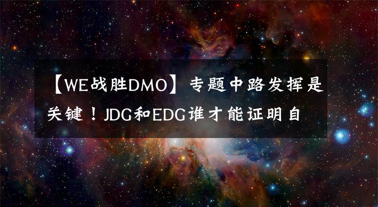 【W(wǎng)E戰(zhàn)勝DMO】專題中路發(fā)揮是關鍵！JDG和EDG誰才能證明自己，DMO能否戰(zhàn)勝WE？