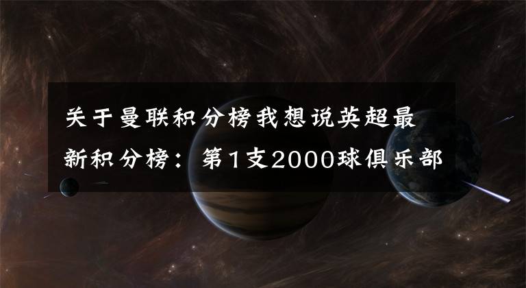 關(guān)于曼聯(lián)積分榜我想說(shuō)英超最新積分榜：第1支2000球俱樂(lè)部！曼聯(lián)3球狂勝再創(chuàng)歷史紀(jì)錄