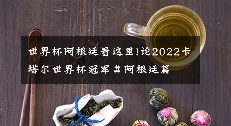 世界杯阿根廷看這里!論2022卡塔爾世界杯冠軍＃阿根廷篇