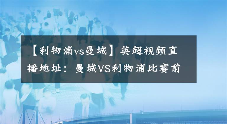 【利物浦vs曼城】英超視頻直播地址：曼城VS利物浦比賽前瞻分析